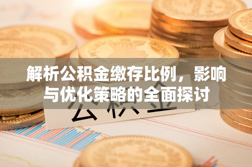 快速解析公积金缴存比例，影响与优化策略的全面探讨