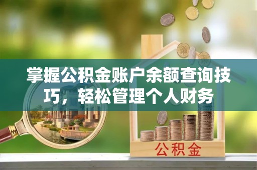 快速掌握公积金账户余额查询技巧，轻松管理个人财务