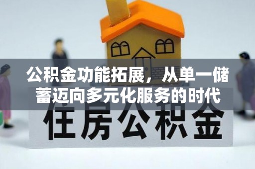 快速公积金功能拓展，从单一储蓄迈向多元化服务的时代