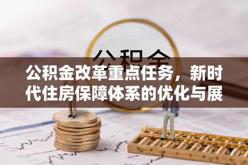 快速公积金改革重点任务，新时代住房保障体系的优化与展望