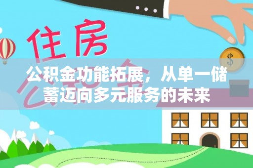 快速公积金功能拓展，从单一储蓄迈向多元服务的未来
