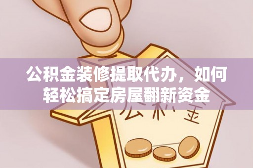 快速公积金装修提取代办，如何轻松搞定房屋翻新资金