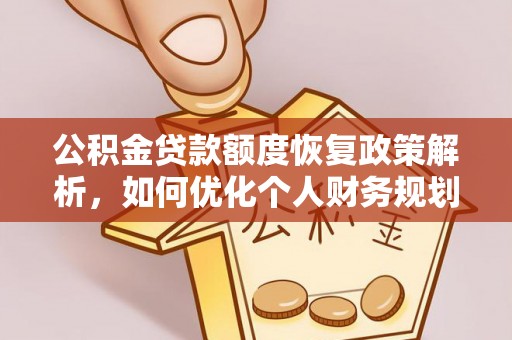 快速公积金贷款额度恢复政策解析，如何优化个人财务规划