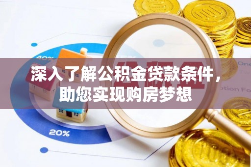 快速深入了解公积金贷款条件，助您实现购房梦想