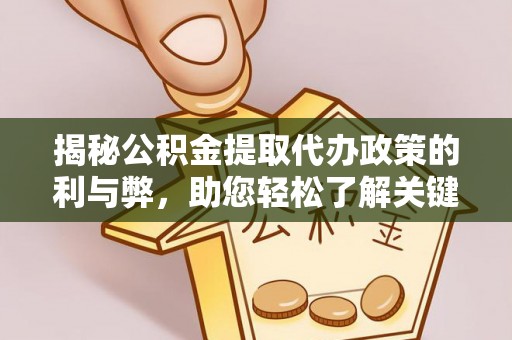 快速揭秘公积金提取代办政策的利与弊，助您轻松了解关键要点