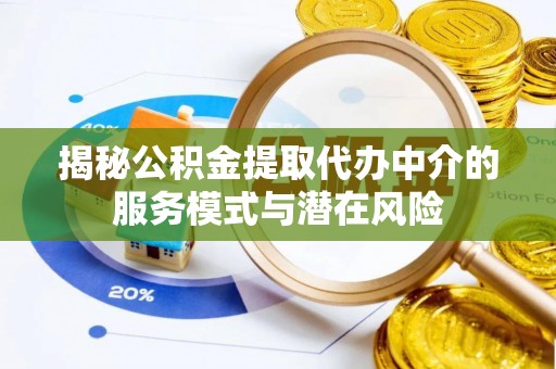 快速揭秘公积金提取代办中介的服务模式与潜在风险