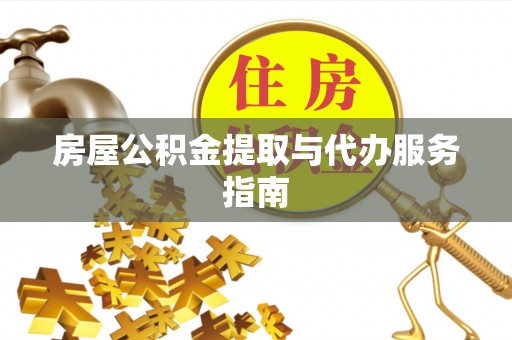 快速房屋公积金提取与代办服务指南