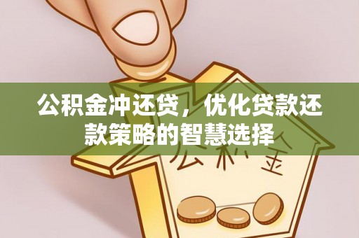 快速公积金冲还贷，优化贷款还款策略的智慧选择