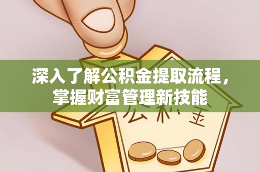 快速深入了解公积金提取流程，掌握财富管理新技能