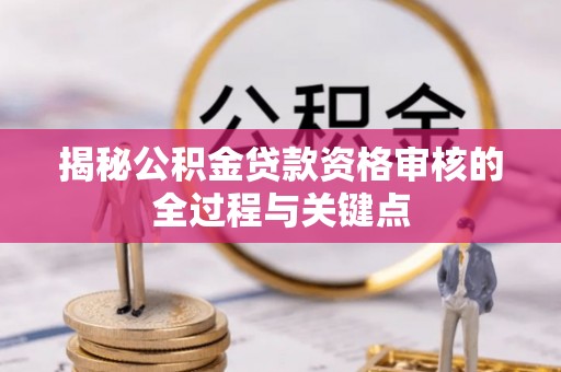 快速揭秘公积金贷款资格审核的全过程与关键点