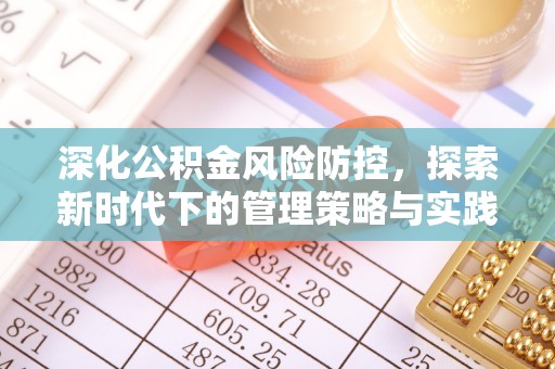 快速深化公积金风险防控，探索新时代下的管理策略与实践