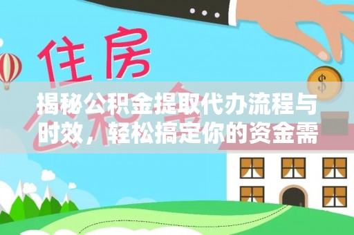 快速揭秘公积金提取代办流程与时效，轻松搞定你的资金需求