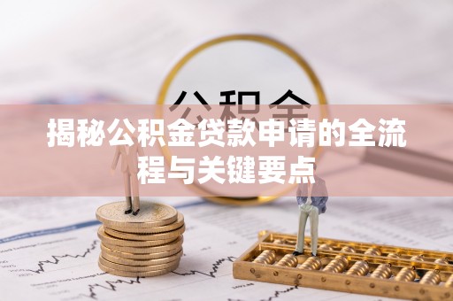 快速揭秘公积金贷款申请的全流程与关键要点