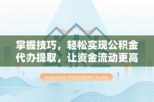 快速掌握技巧，轻松实现公积金代办提取，让资金流动更高效