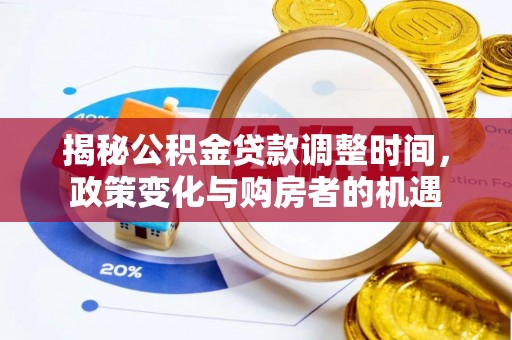 快速揭秘公积金贷款调整时间，政策变化与购房者的机遇