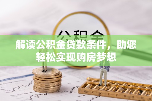 快速解读公积金贷款条件，助您轻松实现购房梦想