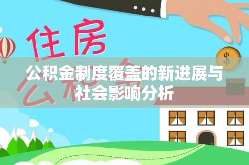 快速公积金制度覆盖的新进展与社会影响分析