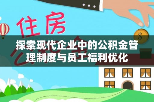 快速探索现代企业中的公积金管理制度与员工福利优化