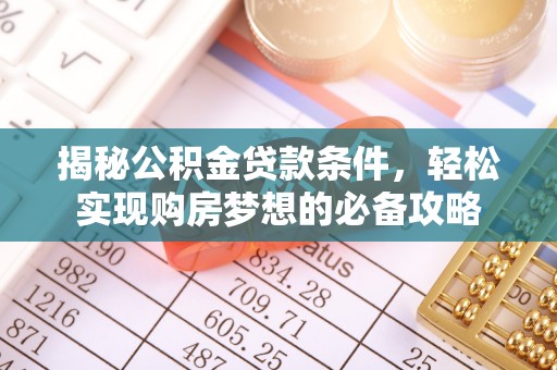 快速揭秘公积金贷款条件，轻松实现购房梦想的必备攻略