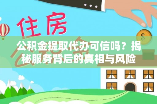 快速公积金提取代办可信吗？揭秘服务背后的真相与风险