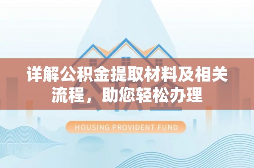 快速详解公积金提取材料及相关流程，助您轻松办理