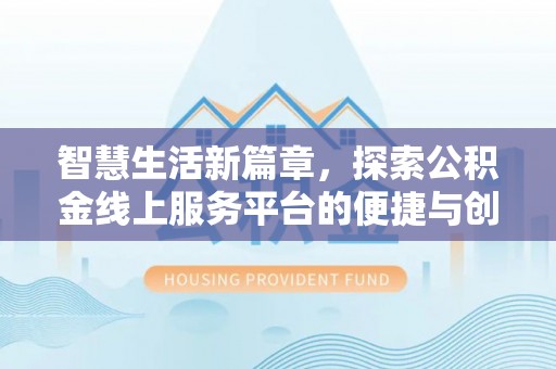 快速智慧生活新篇章，探索公积金线上服务平台的便捷与创新