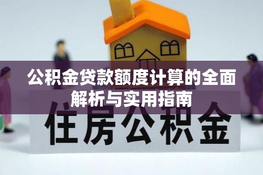 快速公积金贷款额度计算的全面解析与实用指南