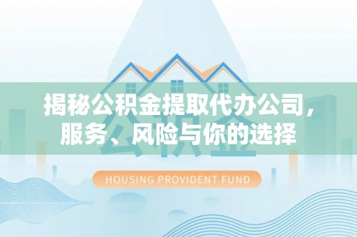 快速揭秘公积金提取代办公司，服务、风险与你的选择
