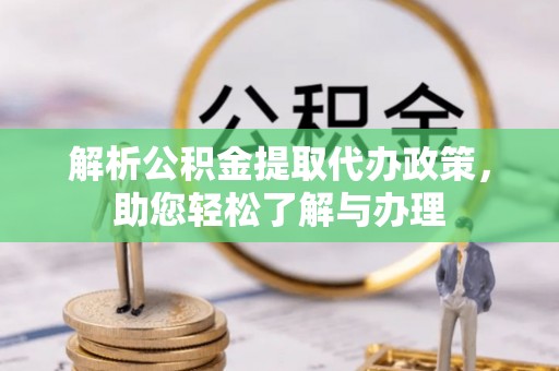 快速解析公积金提取代办政策，助您轻松了解与办理