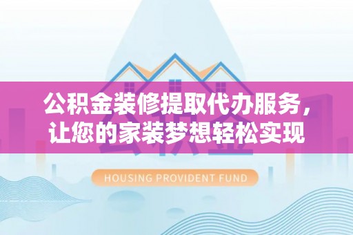 快速公积金装修提取代办服务，让您的家装梦想轻松实现