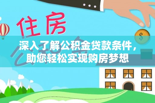快速深入了解公积金贷款条件，助您轻松实现购房梦想