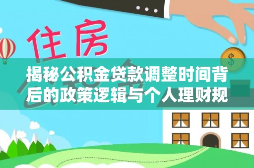 快速揭秘公积金贷款调整时间背后的政策逻辑与个人理财规划