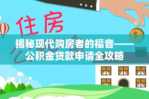 快速揭秘现代购房者的福音——公积金贷款申请全攻略