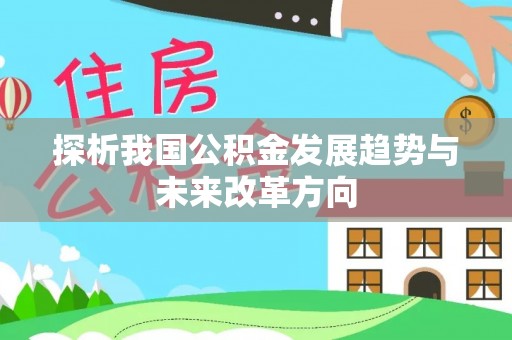 快速探析我国公积金发展趋势与未来改革方向