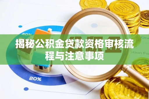 快速揭秘公积金贷款资格审核流程与注意事项