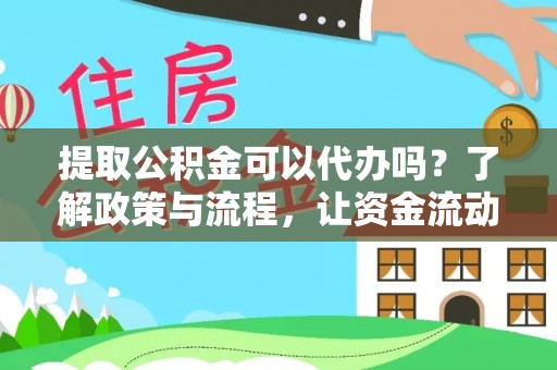 快速提取公积金可以代办吗？了解政策与流程，让资金流动更轻松