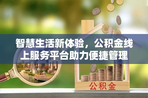 快速智慧生活新体验，公积金线上服务平台助力便捷管理