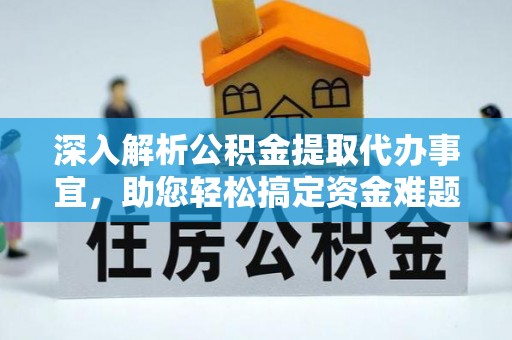 快速深入解析公积金提取代办事宜，助您轻松搞定资金难题