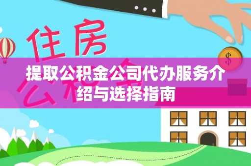 快速提取公积金公司代办服务介绍与选择指南