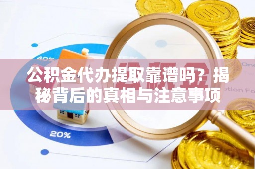 快速公积金代办提取靠谱吗？揭秘背后的真相与注意事项