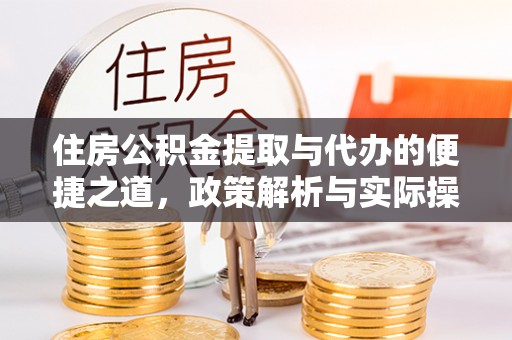 快速住房公积金提取与代办的便捷之道，政策解析与实际操作指南