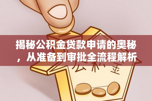快速揭秘公积金贷款申请的奥秘，从准备到审批全流程解析