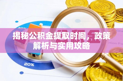 快速揭秘公积金提取时间，政策解析与实用攻略