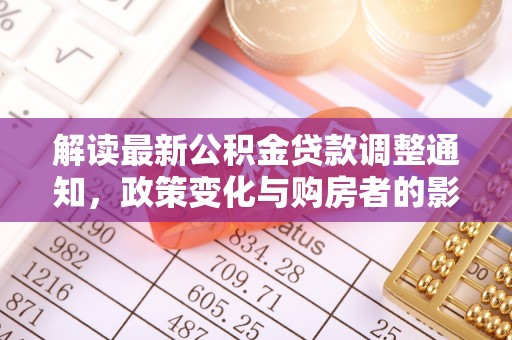 快速解读最新公积金贷款调整通知，政策变化与购房者的影响