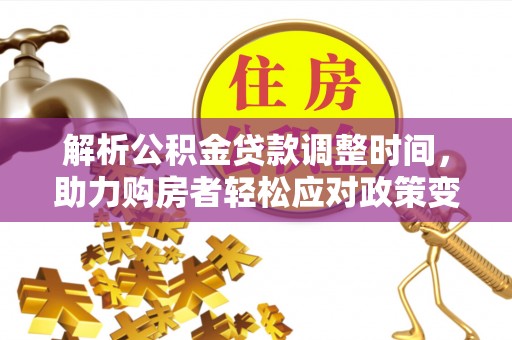 快速解析公积金贷款调整时间，助力购房者轻松应对政策变化
