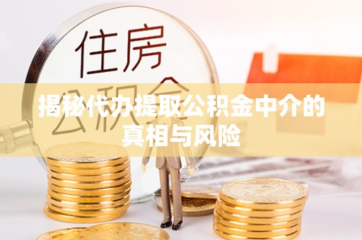 快速揭秘代办提取公积金中介的真相与风险