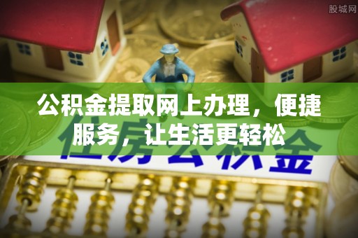 快速公积金提取网上办理，便捷服务，让生活更轻松