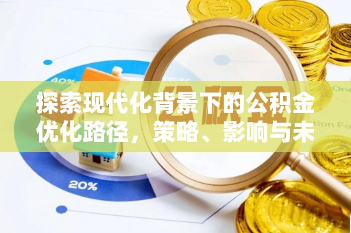 快速探索现代化背景下的公积金优化路径，策略、影响与未来展望