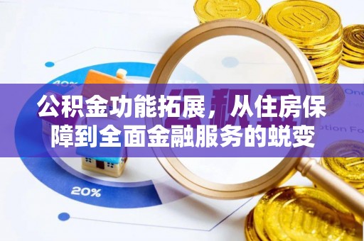 快速公积金功能拓展，从住房保障到全面金融服务的蜕变