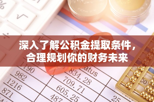 快速深入了解公积金提取条件，合理规划你的财务未来